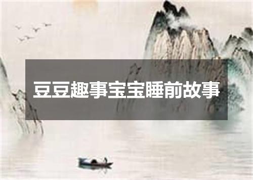 豆豆趣事宝宝睡前故事