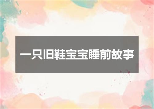 一只旧鞋宝宝睡前故事