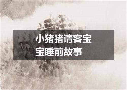 小猪猪请客宝宝睡前故事