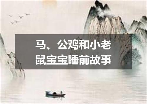 马、公鸡和小老鼠宝宝睡前故事