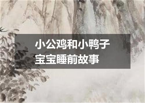 小公鸡和小鸭子宝宝睡前故事