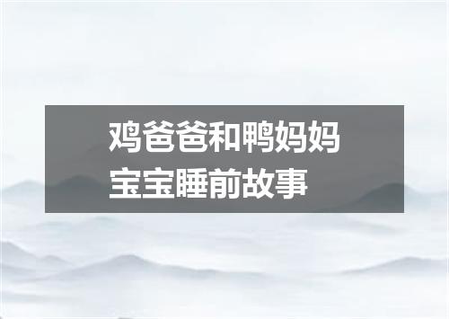 鸡爸爸和鸭妈妈宝宝睡前故事