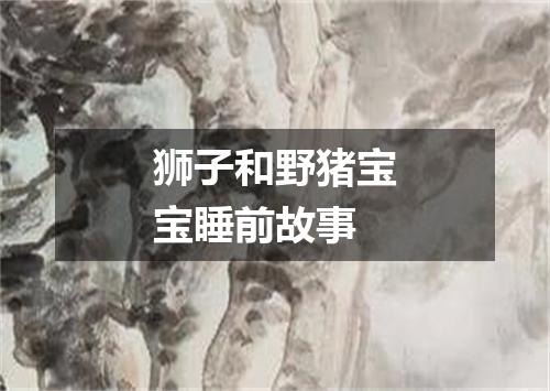 狮子和野猪宝宝睡前故事